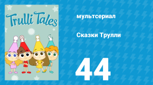 Сказки Трулли 1 сезон 44 серия (мультсериал, 2017)