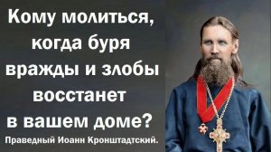 Кому молиться, когда буря вражды и злобы восстанет в вашем доме? Праведный Иоанн Кронштадтский.