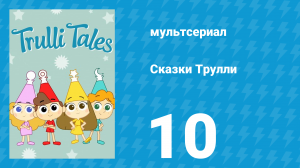 Сказки Трулли 1 сезон 10 серия (мультсериал, 2017)