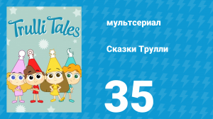 Сказки Трулли 1 сезон 35 серия (мультсериал, 2017)