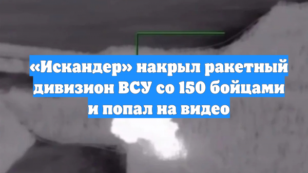 «Искандер» накрыл ракетный дивизион ВСУ со 150 бойцами и попал на видео