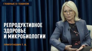 Главные о главном | Репродуктивное здоровье и микробиологии | Припутневич Т.В.