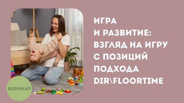Игра и развитие: взгляд на игру с позиций подхода DIR\Floortime