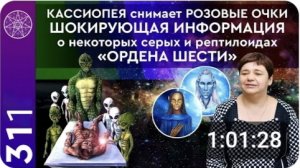 #311 КАССИОПЕЯ снимает РОЗОВЫЕ ОЧКИ: ШОКИРУЮЩАЯ ИНФОРМАЦИЯ о серых и рептилоидах "ОРДЕНА ШЕСТИ"