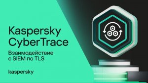 Взаимодействие с SIEM по TLS в Kaspersky CyberTrace