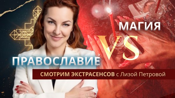 ПРАВОСЛАВИЕ ПРОТИВ МАГИИ "Смотрим экстрасенсов" с Лизой Петровой