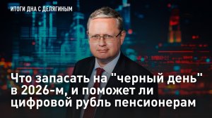 Разбор Делягина: Что запасать на "черный день" в 2026-м, и поможет ли цифровой рубль пенсионерам