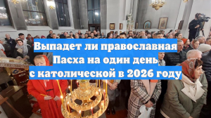 Выпадет ли православная Пасха на один день с католической в 2026 году