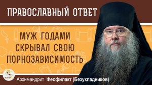 Муж годами скрывал свою порнозависимость. Архимандрит Феофилакт (Безукладников)