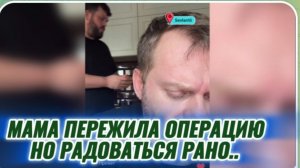 САМВЕЛ АДАМЯН, МАМА ПЕРЕЖИЛА ОПЕРАЦИЮ, НО РАДОВАТЬСЯ ЕЩЕ РАНО..