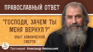 "ГОСПОДИ, ЗАЧЕМ ТЫ МЕНЯ ВЕРНУЛ ?"  Опыт клинической смерти.   Протоиерей Александр Никольский