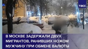 В Москве задержали двух мигрантов, ранивших ножом мужчину при обмене валюты