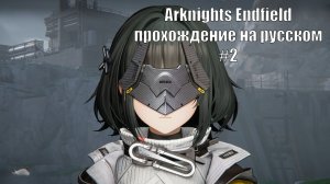 Arknights Endfield прохождение на русском #2 Первые призывы героев на 5 звезд