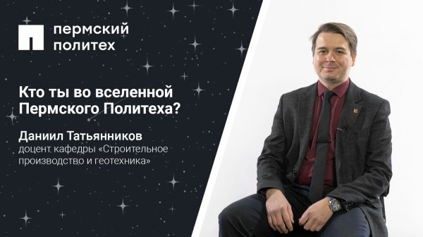 Кто ты во вселенной Пермского Политеха: доцент кафедры «Строительное производство и геотехника»
