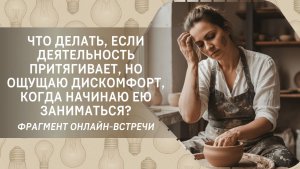 Что делать, если деятельность притягивает, но ощущаю дискомфорт, когда начинаю ею заниматься?