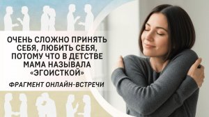 Очень сложно принять себя, любить себя, потому что в детстве мама называла «эгоисткой»