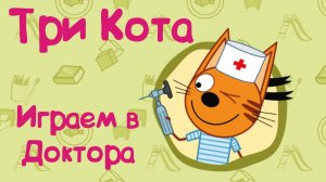 ТРИ КОТА, Играем в Доктора с Котятами