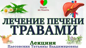 ПЕЧЕНЬ ПЕРЕГРУЖЕНА ТОКСИНАМИ! КАК ЕЁ ОЧИСТИТЬ ТРАВАМИ. - Плесовских Т.В.