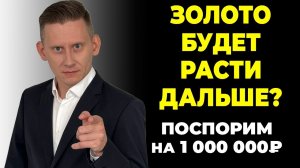 Золото будет расти дальше? Я готов поспорить на 1 000 000₽