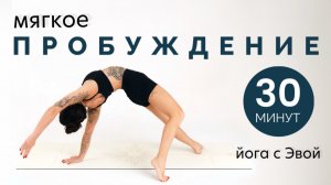 ЙОГА: МЯГКОЕ ПРОБУЖДЕНИЕ — 30 мин. Йога с Эвой