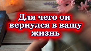 Для чего он вернулся в твою жизнь 🍓🔮❤️🔥Таро