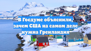 В Госдуме объяснили, зачем США на самом деле нужна Гренландия