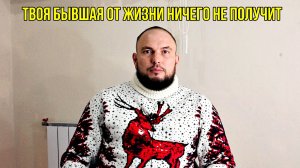Твоя бывшая от жизни ничего не получит
