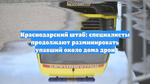 Краснодарский штаб: специалисты продолжают разминировать упавший около дома дрон