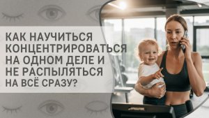 Как научиться концентрироваться на одном деле и не распыляться на всё сразу?