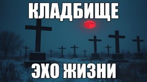 Страшные истории. КЛАДБИЩЕ. Эхо жизни.