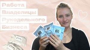 Работа и Нюансы Владелицы Малого Рукодельного Бизнеса