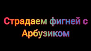 Страдаем фигней с арбузиком в курсуде