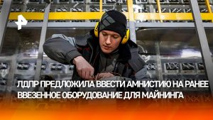 ЛДПР предложила ввести амнистию на ранее ввезенное оборудование для майнинга