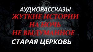 СТРАШНЫЕ РАССКАЗЫ НА НОЧЬ-СТАРАЯ ЦЕРКОВЬ