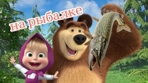 Маша и Медведь. Серия: На рыбалке. Смотреть мультфильм онлайн
