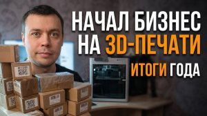 Начал бизнес на 3D печати.  Итоги года.