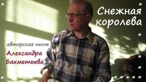 СНЕЖНАЯ КОРОЛЕВА. Стихи и музыка АЛЕКСАНДРА БАХМЕТЬЕВА. Исполняет автор.