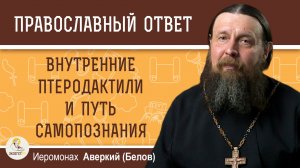 ВНУТРЕННИЕ ПТЕРОДАКТИЛИ И ПУТЬ САМОПОЗНАНИЯ.  Иеромонах Аверкий (Белов)