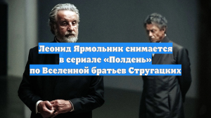 Леонид Ярмольник снимается в сериале «Полдень» по Вселенной братьев Стругацких