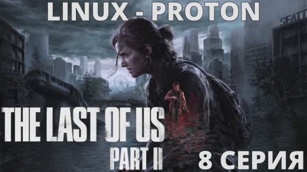 The Last of Us Part II - 8 Серия (Последние из нас часть 2 - Linux - Proton)