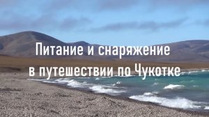 Питание и снаряжение в пеше-водном путешествии по Чукотке. Лето-осень 2025.