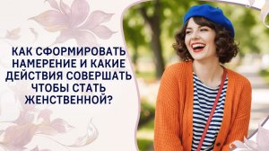 Как сформировать намерение и какие действия совершать чтобы стать женственной? Фрагмент вебинара
