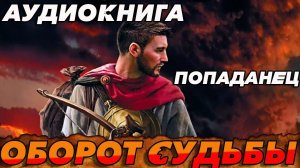 ПОПАДАНЕЦ АУДИОКНИГА:ОБОРОТ СУДЬБЫ #аудиокнига #попаданцы