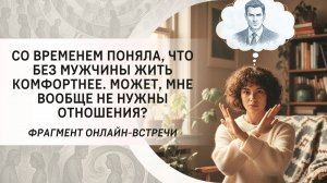 Со временем поняла, что без мужчины жить комфортнее. Может, мне вообще не нужны отношения?