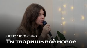 Ты творишь всё новое | Лиза Черченко | Церковь Завета Music