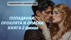 ПОПАДАНКА. ПРОКЛЯТА И ОПАСНА | финал серии | ЛЮБОВНЫЙ РОМАН |ФЕНТЕЗИ АУДИОКНИГА ПОЛНОСТЬЮ