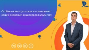 Особенности подготовки и проведения общих собраний акционеров в 2026 году