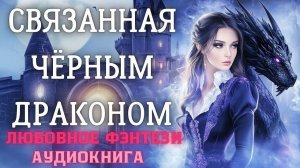 АУДИОКНИГА ЛЮБОВНОЕ ФЭНТЕЗИ: СВЯЗАННАЯ ЧЁРНЫМ ДРАКОНОМ СЛУШАТЬ