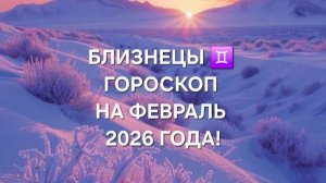 БЛИЗНЕЦЫ!♊ ГОРОСКОП НА ФЕВРАЛЬ 2026 ГОДА!