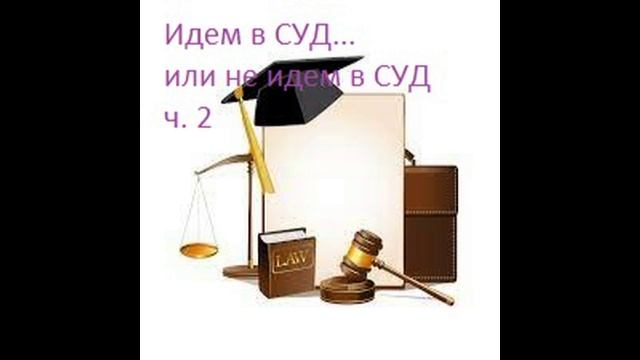 Идем в СУД....или не идем в СУД  ч.2